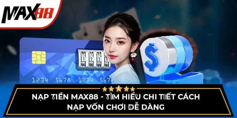 Nạp tiền Max88 an toàn, nhanh chóng và hiệu quả nhất