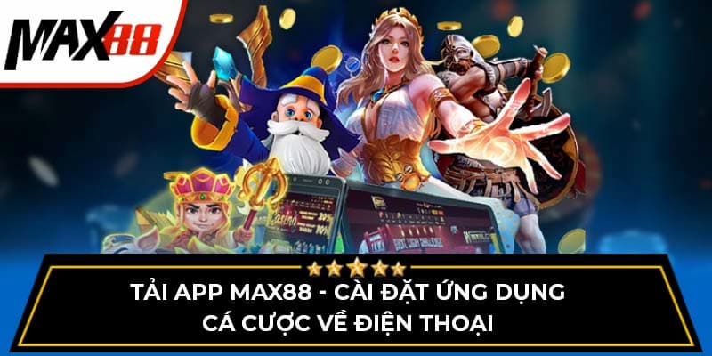 Tải app Max88 nhanh chóng, an toàn và tiện lợi nhất hiện nay