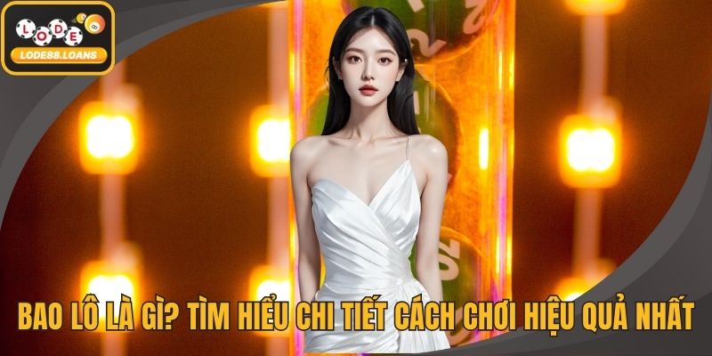 Bao Lô Là Gì? Tìm Hiểu Chi Tiết Cách Chơi Hiệu Quả Nhất